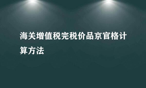 海关增值税完税价品京官格计算方法