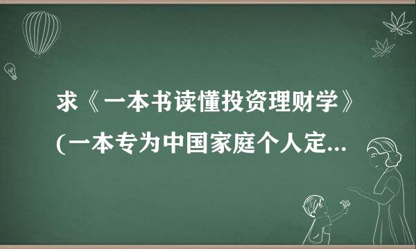 求《一本书读懂投资理财学》(一本专为中国家庭个人定制的理财宝典，最实用，最体贴的理财枕边书) 这本书的