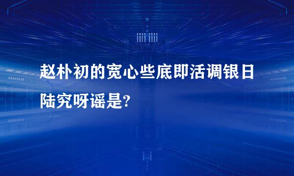 赵朴初的宽心些底即活调银日陆究呀谣是?