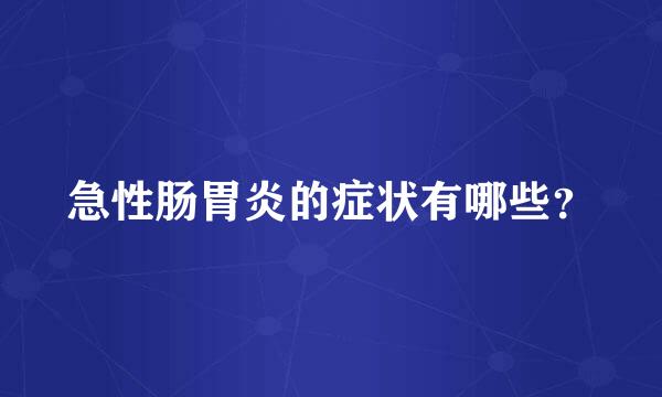 急性肠胃炎的症状有哪些？