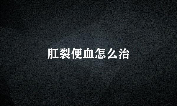 肛裂便血怎么治