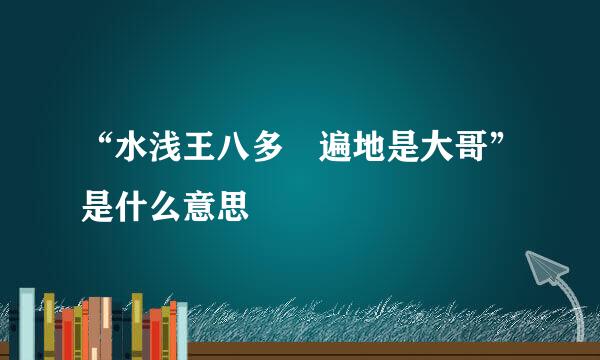 “水浅王八多 遍地是大哥”是什么意思