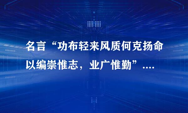 名言“功布轻来风质何克扬命以编崇惟志，业广惟勤”.此句出自哪里