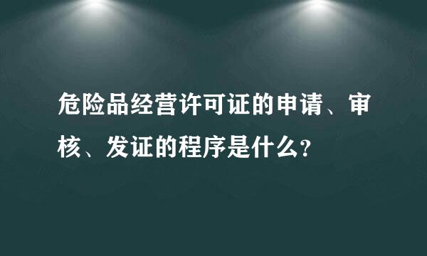 危险品经营许可证的申请、审核、发证的程序是什么？