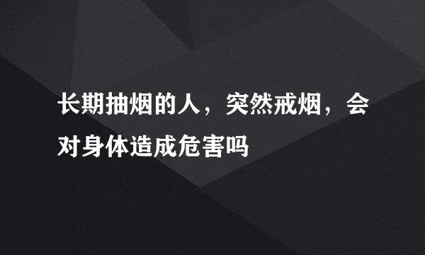 长期抽烟的人，突然戒烟，会对身体造成危害吗