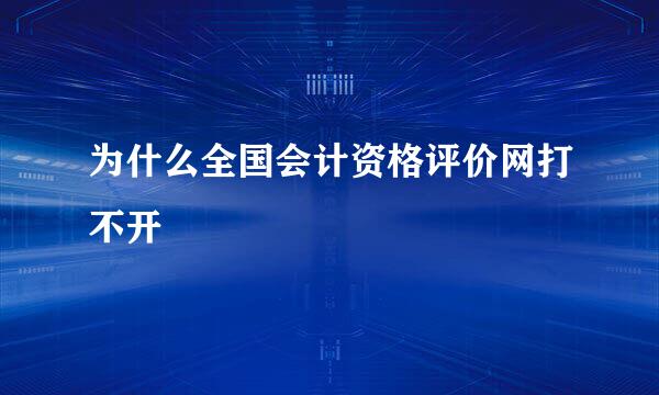 为什么全国会计资格评价网打不开