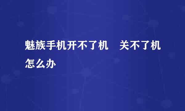 魅族手机开不了机 关不了机怎么办