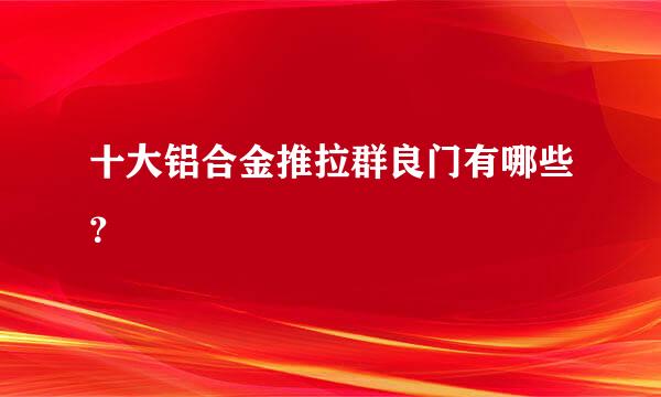 十大铝合金推拉群良门有哪些？