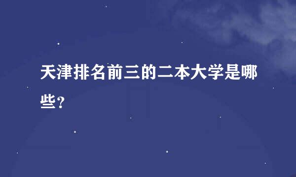 天津排名前三的二本大学是哪些？