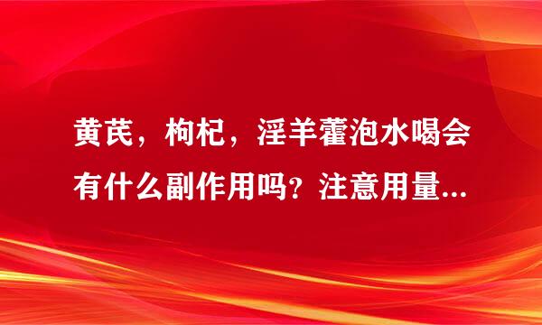 黄芪，枸杞，淫羊藿泡水喝会有什么副作用吗？注意用量是多少？