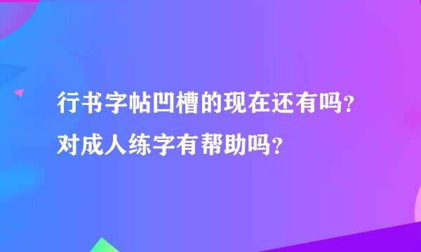 行书字帖凹槽的现在还有吗？对成人练字有帮助吗？