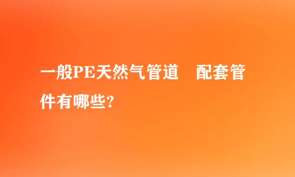 一般PE天然气管道 配套管件有哪些?