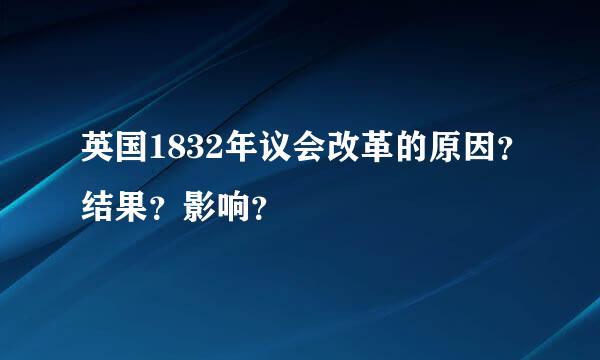 英国1832年议会改革的原因？结果？影响？