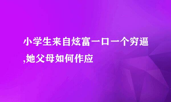 小学生来自炫富一口一个穷逼,她父母如何作应