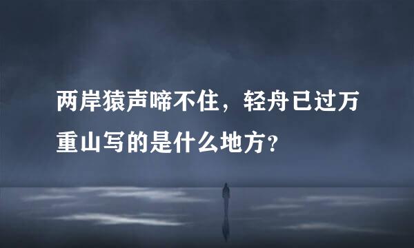 两岸猿声啼不住，轻舟已过万重山写的是什么地方？