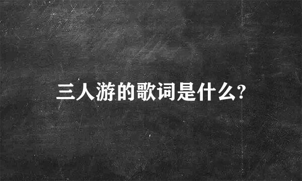 三人游的歌词是什么?