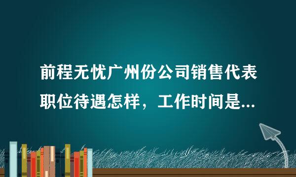 前程无忧广州份公司销售代表职位待遇怎样，工作时间是5x8和双休吗？今天接到电话明天去面试，求具体解答。