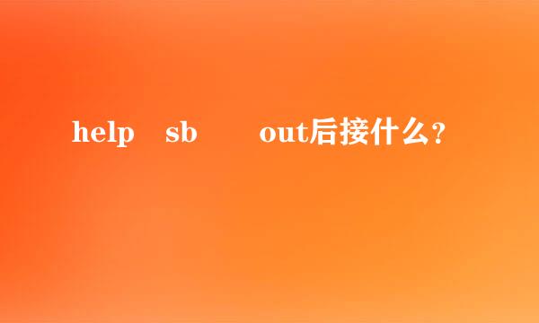 help sb  out后接什么？