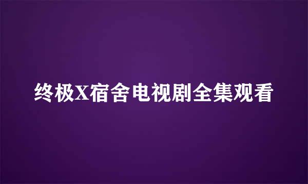 终极X宿舍电视剧全集观看