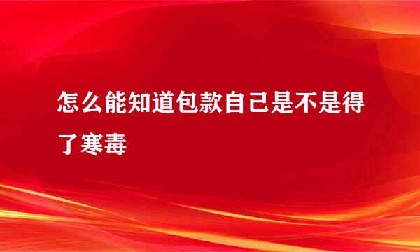 怎么能知道包款自己是不是得了寒毒