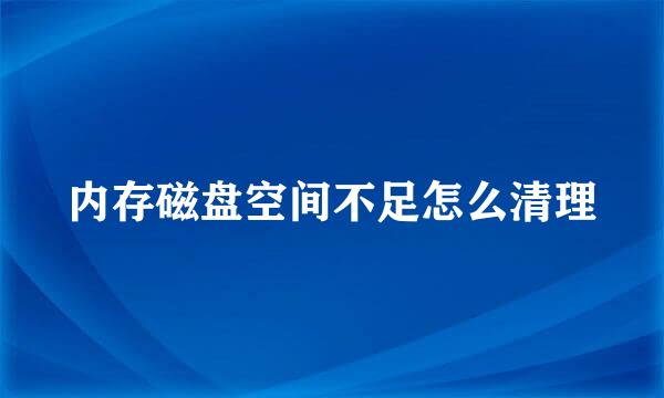 内存磁盘空间不足怎么清理