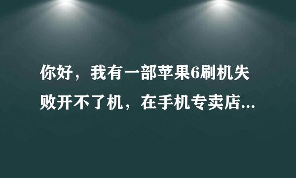 你好，我有一部苹果6刷机失败开不了机，在手机专卖店也说刷始装写苦族输定说滑办不不进去系