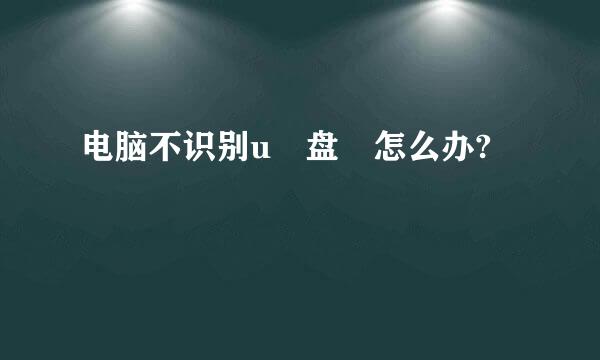 电脑不识别u 盘 怎么办?