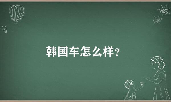 韩国车怎么样？