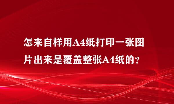 怎来自样用A4纸打印一张图片出来是覆盖整张A4纸的？