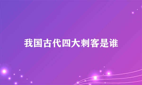 我国古代四大刺客是谁