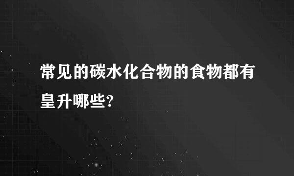 常见的碳水化合物的食物都有皇升哪些?