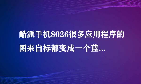 酷派手机8026很多应用程序的图来自标都变成一个蓝色的圆圈模是怎么没事?