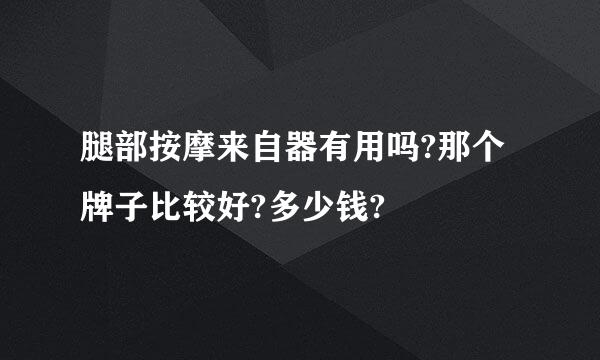 腿部按摩来自器有用吗?那个牌子比较好?多少钱?