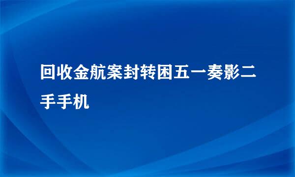 回收金航案封转困五一奏影二手手机