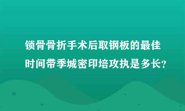 锁骨骨折手术后取钢板的最佳时间带季城密印培攻执是多长？