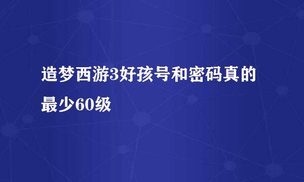 造梦西游3好孩号和密码真的最少60级