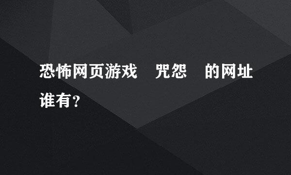 恐怖网页游戏 咒怨 的网址谁有？