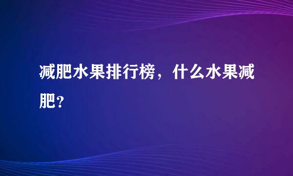 减肥水果排行榜，什么水果减肥？