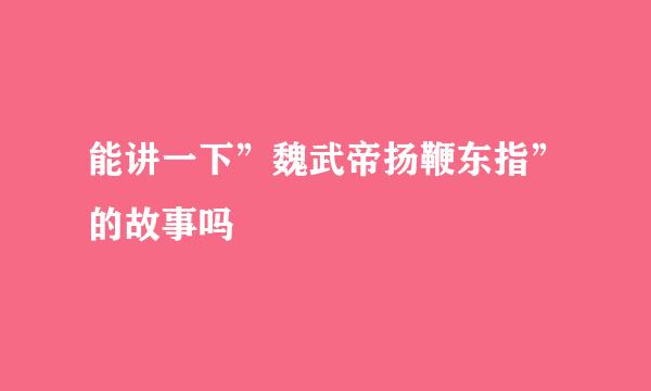 能讲一下”魏武帝扬鞭东指”的故事吗