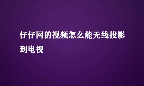 仔仔网的视频怎么能无线投影到电视