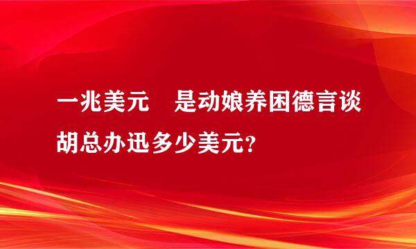 一兆美元 是动娘养困德言谈胡总办迅多少美元？