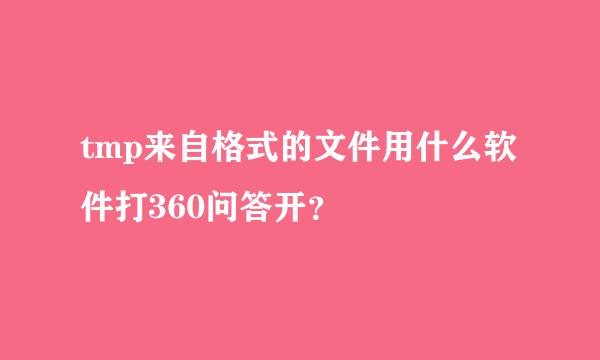 tmp来自格式的文件用什么软件打360问答开？