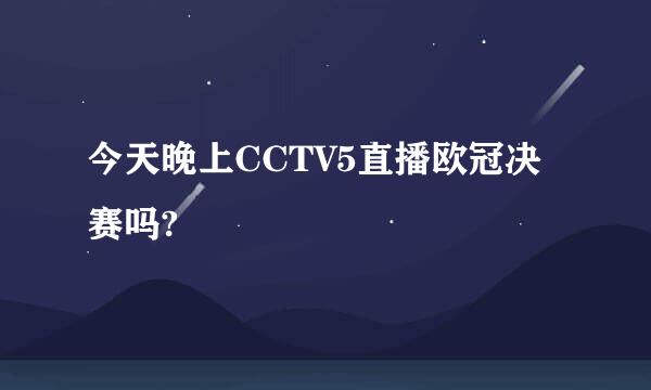 今天晚上CCTV5直播欧冠决赛吗?