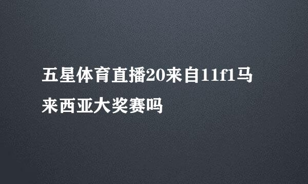 五星体育直播20来自11f1马来西亚大奖赛吗