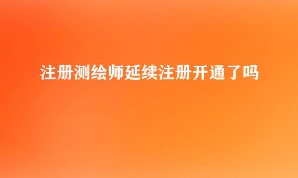 注册测绘师延续注册开通了吗