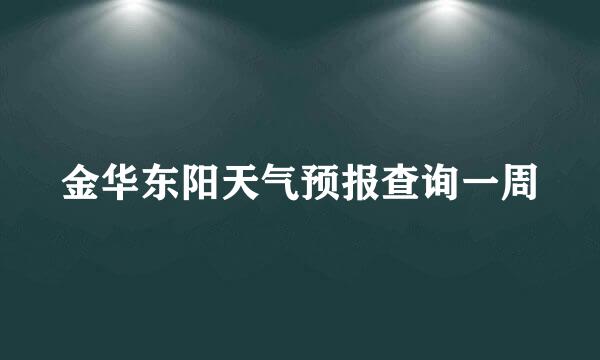 金华东阳天气预报查询一周