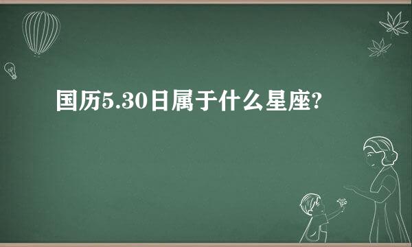 国历5.30日属于什么星座?