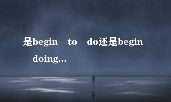 是begin to do还是begin doing 或是都可以