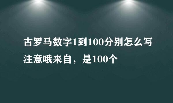 古罗马数字1到100分别怎么写注意哦来自，是100个