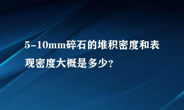 5-10mm碎石的堆积密度和表观密度大概是多少？